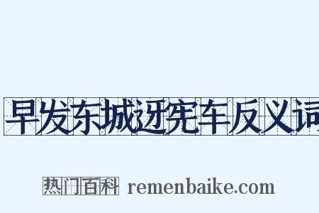 早发东城迓宪车反义词是什么意思的图片